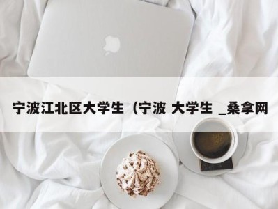 广州宁波江北区大学生（宁波 大学生 _桑拿网