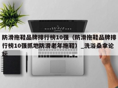 广州防滑拖鞋品牌排行榜10强（防滑拖鞋品牌排行榜10强抓地防滑老年拖鞋）_洗浴桑拿论坛