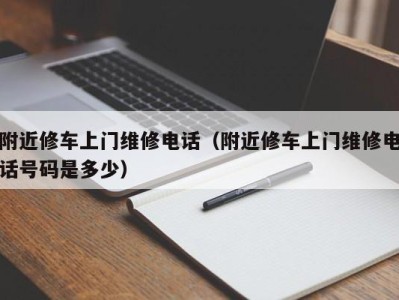 广州附近修车上门维修电话（附近修车上门维修电话号码是多少）