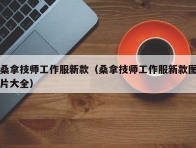 广州桑拿技师工作服新款（桑拿技师工作服新款图片大全）