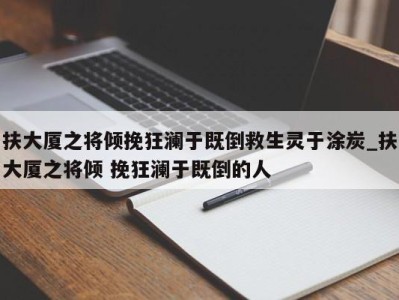 广州扶大厦之将倾挽狂澜于既倒救生灵于涂炭_扶大厦之将倾 挽狂澜于既倒的人 