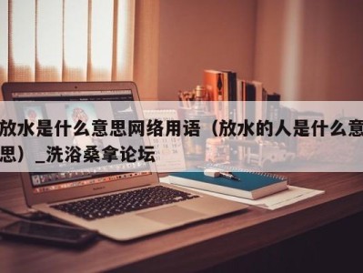 广州放水是什么意思网络用语（放水的人是什么意思）_洗浴桑拿论坛