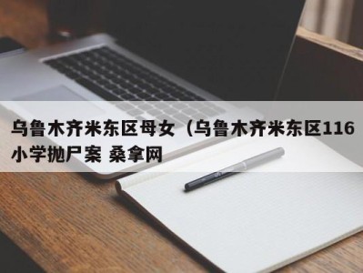 广州乌鲁木齐米东区母女（乌鲁木齐米东区116小学抛尸案 桑拿网