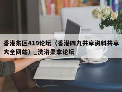 广州香港东区419论坛（香港四九共享资料共享大全网站）_洗浴桑拿论坛