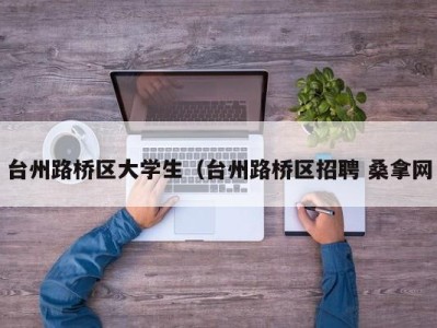 广州台州路桥区大学生（台州路桥区招聘 桑拿网