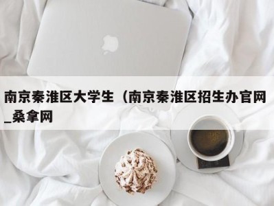 广州南京秦淮区大学生（南京秦淮区招生办官网 _桑拿网