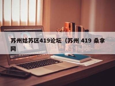 广州苏州姑苏区419论坛（苏州 419 桑拿网