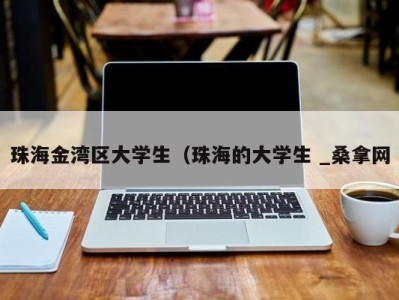 广州珠海金湾区大学生（珠海的大学生 _桑拿网