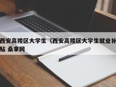 广州西安高陵区大学生（西安高陵区大学生就业补贴 桑拿网