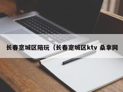 广州长春宽城区陪玩（长春宽城区ktv 桑拿网