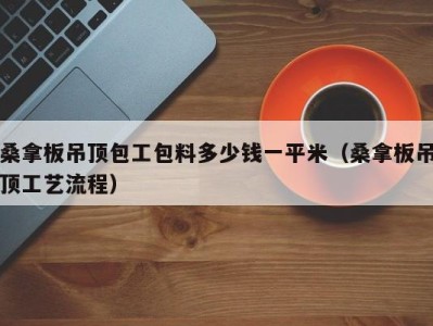 广州桑拿板吊顶包工包料多少钱一平米（桑拿板吊顶工艺流程）