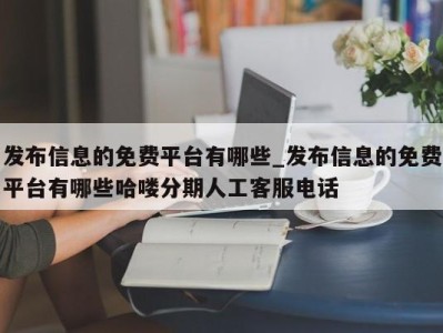 广州发布信息的免费平台有哪些_发布信息的免费平台有哪些哈喽分期人工客服电话 