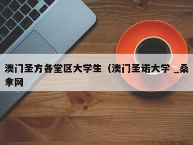 广州澳门圣方各堂区大学生（澳门圣诺大学 _桑拿网