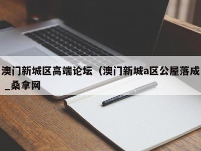 广州澳门新城区高端论坛（澳门新城a区公屋落成 _桑拿网