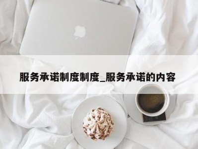 广州服务承诺制度制度_服务承诺的内容 