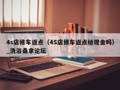 广州4s店修车返点（4S店修车返点给现金吗）_洗浴桑拿论坛