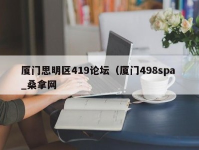 广州厦门思明区419论坛（厦门498spa _桑拿网