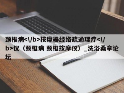 广州颈椎病按摩器经络疏通理疗仪（颈椎病 颈椎按摩仪）_洗浴桑拿论坛