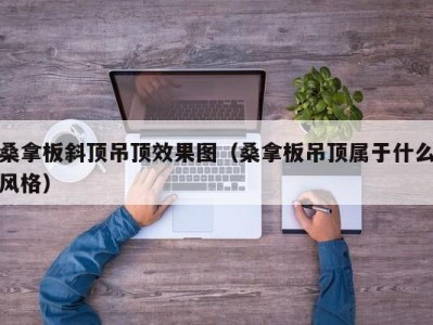 广州桑拿板斜顶吊顶效果图（桑拿板吊顶属于什么风格）