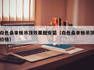 广州白色桑拿板吊顶效果图安装（白色桑拿板吊顶价格）