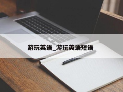 广州游玩英语_游玩英语短语 