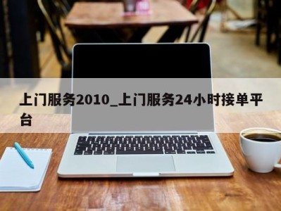 广州上门服务2010_上门服务24小时接单平台 