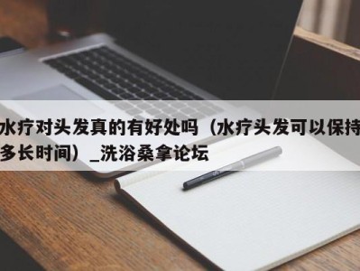 广州水疗对头发真的有好处吗（水疗头发可以保持多长时间）_洗浴桑拿论坛