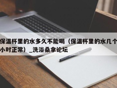 广州保温杯里的水多久不能喝（保温杯里的水几个小时正常）_洗浴桑拿论坛