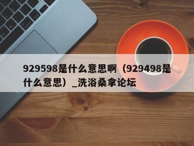 广州929598是什么意思啊（929498是什么意思）_洗浴桑拿论坛