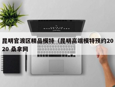 广州昆明官渡区精品模特（昆明高端模特预约2020 桑拿网