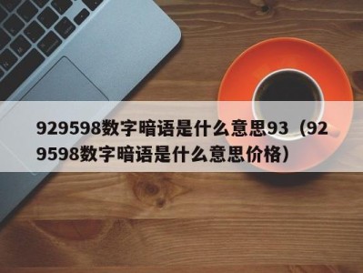 广州929598数字暗语是什么意思93（929598数字暗语是什么意思价格）