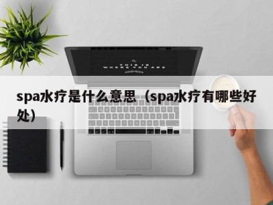 广州spa水疗是什么意思（spa水疗有哪些好处）