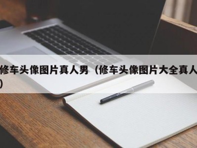 广州修车头像图片真人男（修车头像图片大全真人）