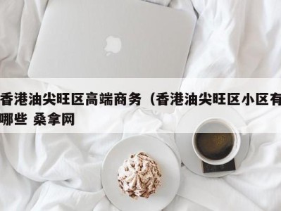 广州香港油尖旺区高端商务（香港油尖旺区小区有哪些 桑拿网