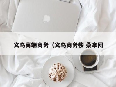 广州义乌高端商务（义乌商务楼 桑拿网