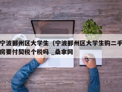 广州宁波鄞州区大学生（宁波鄞州区大学生购二手房要付契税个税吗 _桑拿网