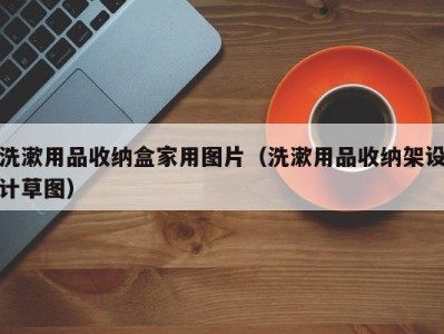 广州洗漱用品收纳盒家用图片（洗漱用品收纳架设计草图）