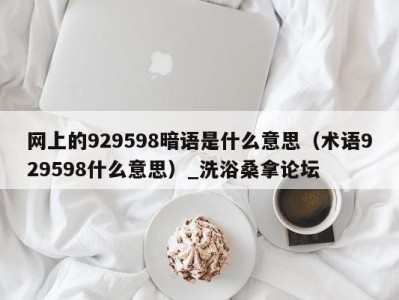 广州网上的929598暗语是什么意思（术语929598什么意思）_洗浴桑拿论坛