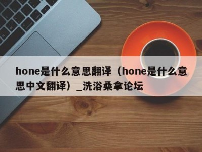 广州hone是什么意思翻译（hone是什么意思中文翻译）_洗浴桑拿论坛