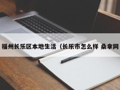 广州福州长乐区本地生活（长乐市怎么样 桑拿网