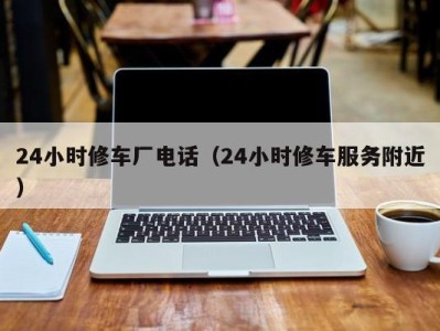 广州24小时修车厂电话（24小时修车服务附近）