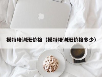 广州模特培训班价格（模特培训班价格多少）