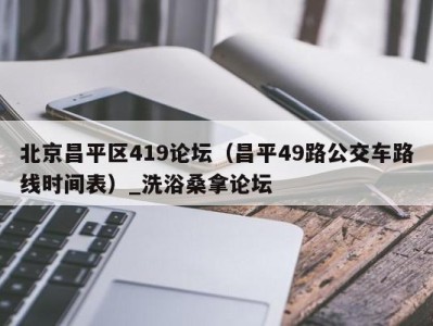 广州北京昌平区419论坛（昌平49路公交车路线时间表）_洗浴桑拿论坛