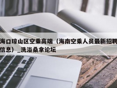 广州海口琼山区空乘高端（海南空乘人员最新招聘信息）_洗浴桑拿论坛