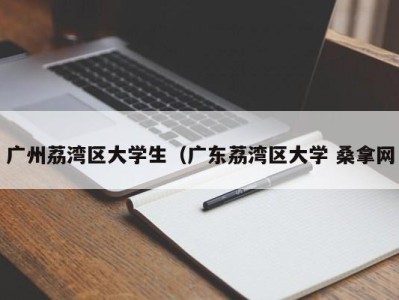 广州荔湾区大学生（广东荔湾区大学 桑拿网