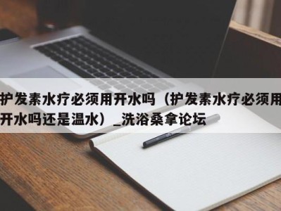 广州护发素水疗必须用开水吗（护发素水疗必须用开水吗还是温水）_洗浴桑拿论坛