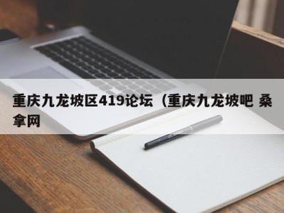 广州重庆九龙坡区419论坛（重庆九龙坡吧 桑拿网