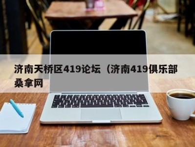 广州济南天桥区419论坛（济南419俱乐部 桑拿网