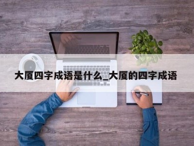 广州大厦四字成语是什么_大厦的四字成语 