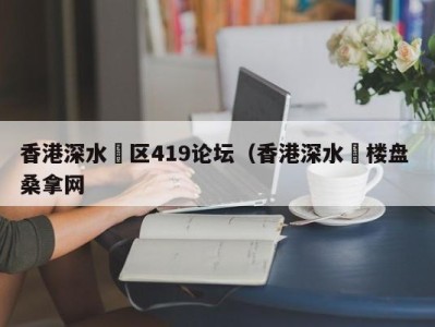 广州香港深水埗区419论坛（香港深水埗楼盘 桑拿网